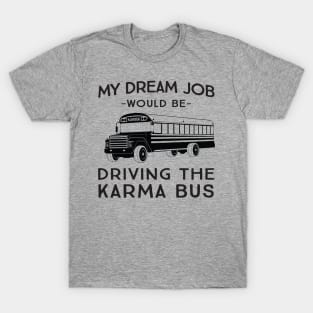 My dream job would be driving the karma bus T-Shirt